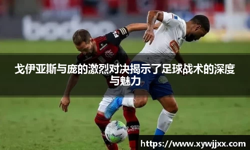 戈伊亚斯与庞的激烈对决揭示了足球战术的深度与魅力