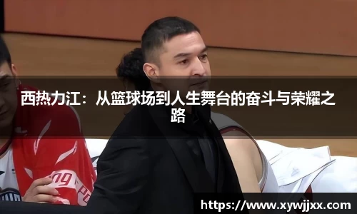 西热力江：从篮球场到人生舞台的奋斗与荣耀之路