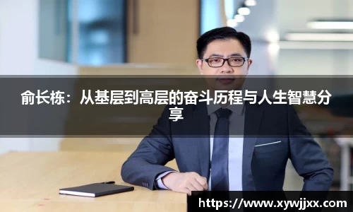 俞长栋：从基层到高层的奋斗历程与人生智慧分享