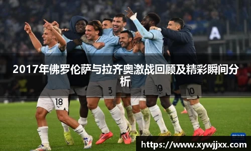 2017年佛罗伦萨与拉齐奥激战回顾及精彩瞬间分析