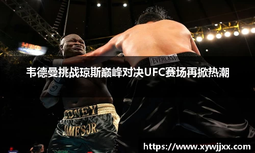 韦德曼挑战琼斯巅峰对决UFC赛场再掀热潮